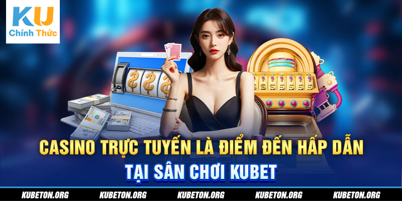 Casino trực tuyến là điểm đến hấp dẫn tại sân chơi KUBET