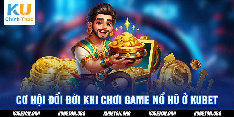  Cơ hội đổi đời khi chơi game Nổ Hũ ở KUBET