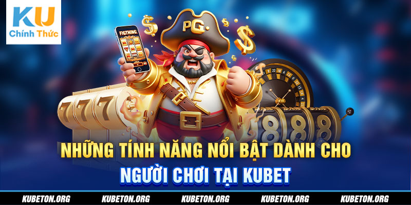 Những tính năng nổi bật dành cho người chơi tại KUBET